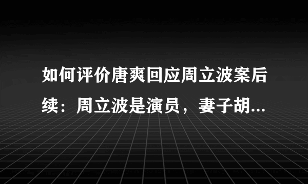 如何评价唐爽回应周立波案后续：周立波是演员，妻子胡洁是总导演？