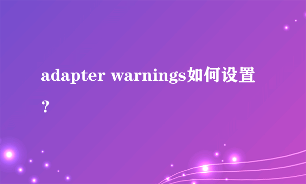 adapter warnings如何设置？