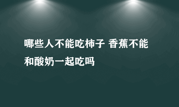 哪些人不能吃柿子 香蕉不能和酸奶一起吃吗