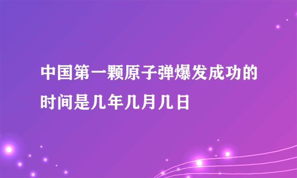 中国第一颗原子弹爆发成功的时间是几年几月几日