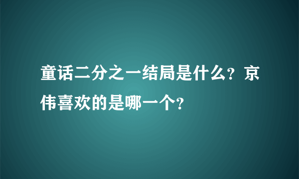 童话二分之一结局是什么？京伟喜欢的是哪一个？