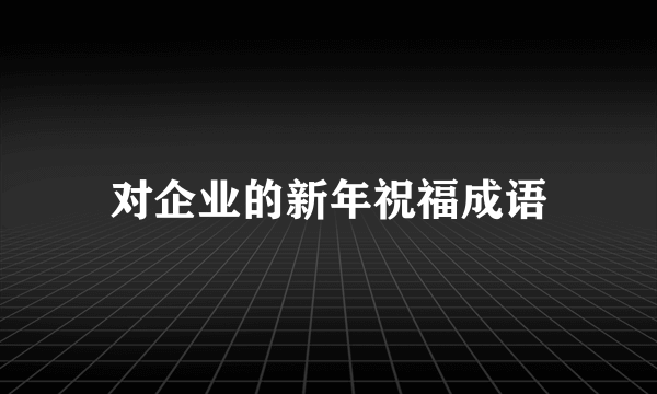 对企业的新年祝福成语