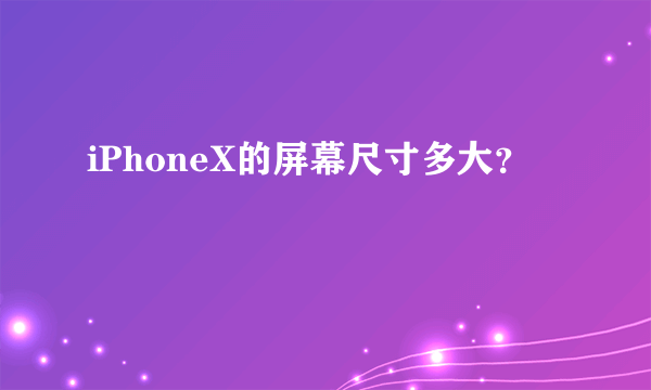 iPhoneX的屏幕尺寸多大？