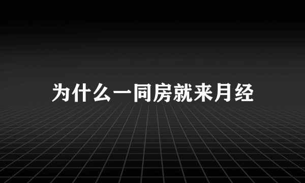 为什么一同房就来月经