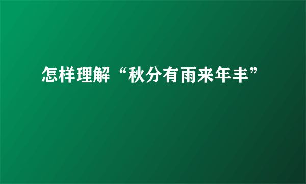 怎样理解“秋分有雨来年丰”