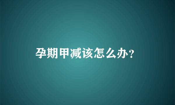 孕期甲减该怎么办？