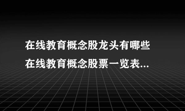 在线教育概念股龙头有哪些  在线教育概念股票一览表2020