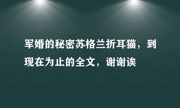 军婚的秘密苏格兰折耳猫，到现在为止的全文，谢谢诶