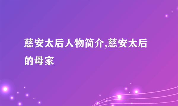 慈安太后人物简介,慈安太后的母家