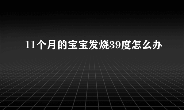 11个月的宝宝发烧39度怎么办