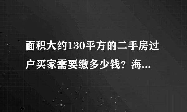 面积大约130平方的二手房过户买家需要缴多少钱？海南白沙县城130平房子，满五年名下一套房产，买方