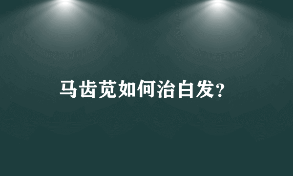 马齿苋如何治白发？