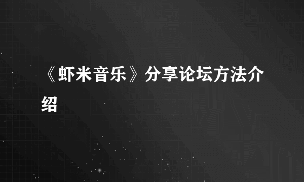 《虾米音乐》分享论坛方法介绍