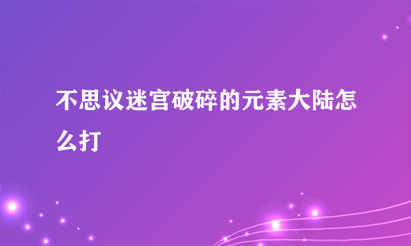 不思议迷宫破碎的元素大陆怎么打