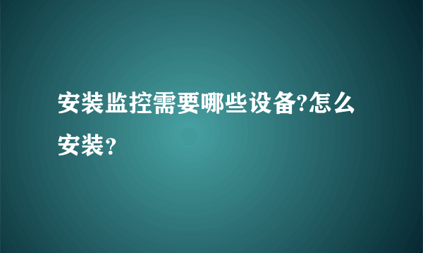 安装监控需要哪些设备?怎么安装？