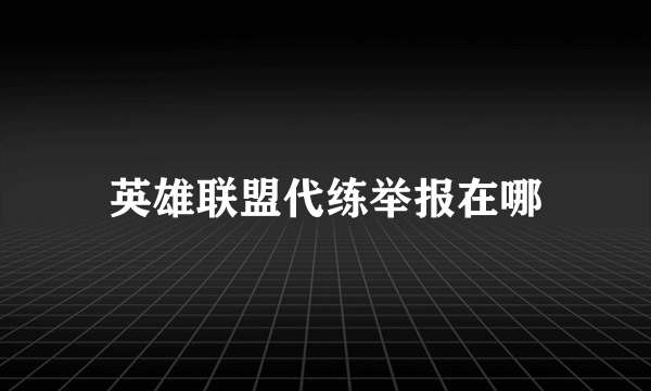 英雄联盟代练举报在哪