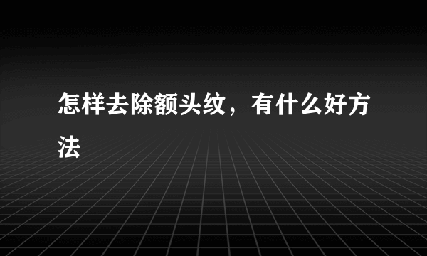 怎样去除额头纹，有什么好方法