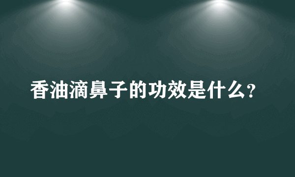 香油滴鼻子的功效是什么？