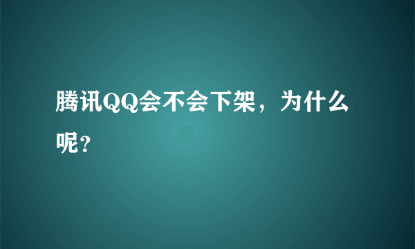 腾讯QQ会不会下架，为什么呢？