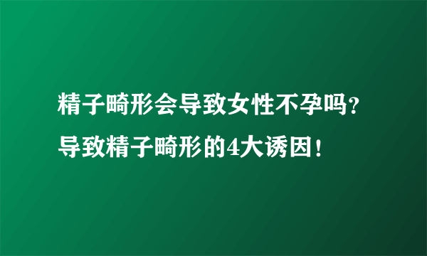 精子畸形会导致女性不孕吗？导致精子畸形的4大诱因！