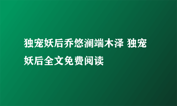 独宠妖后乔悠澜端木泽 独宠妖后全文免费阅读