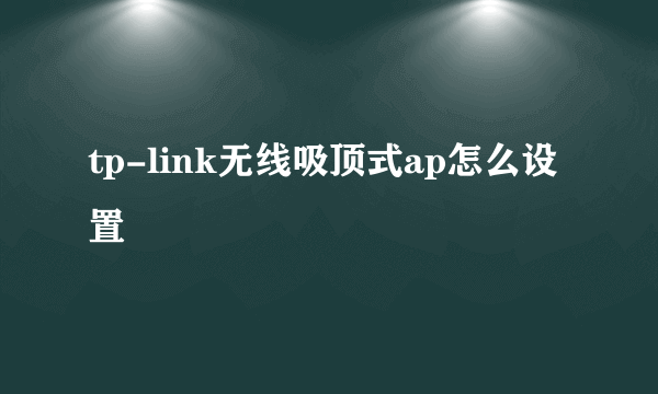 tp-link无线吸顶式ap怎么设置