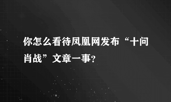 你怎么看待凤凰网发布“十问肖战”文章一事？