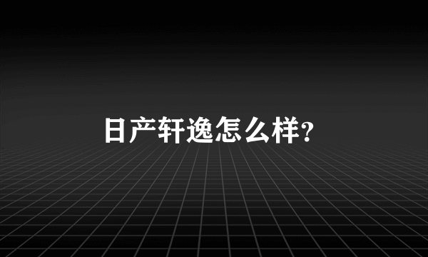 日产轩逸怎么样？