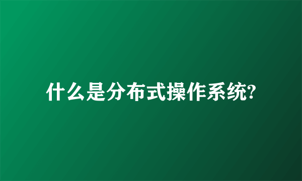 什么是分布式操作系统?