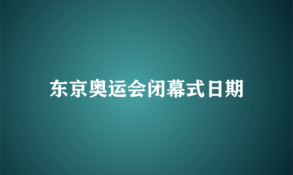 东京奥运会闭幕式日期