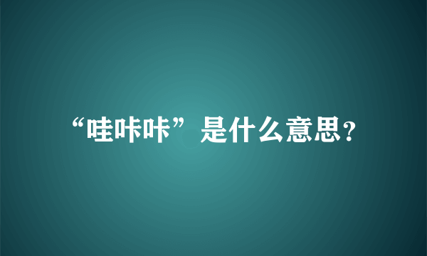 “哇咔咔”是什么意思？