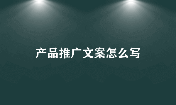 产品推广文案怎么写