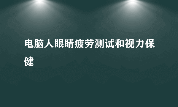 电脑人眼睛疲劳测试和视力保健