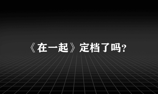 《在一起》定档了吗？