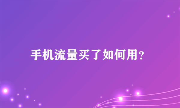 手机流量买了如何用？