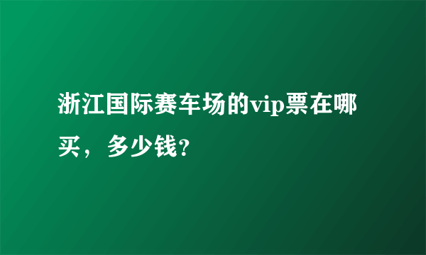 浙江国际赛车场的vip票在哪买，多少钱？