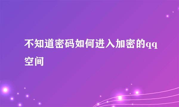 不知道密码如何进入加密的qq空间