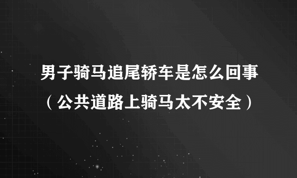 男子骑马追尾轿车是怎么回事（公共道路上骑马太不安全）