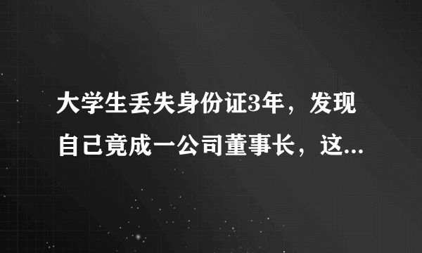 大学生丢失身份证3年，发现自己竟成一公司董事长，这究竟是怎么一回事？