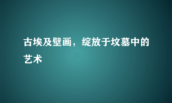 古埃及壁画，绽放于坟墓中的艺术