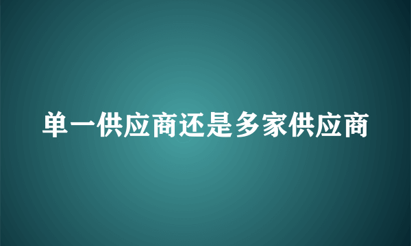 单一供应商还是多家供应商