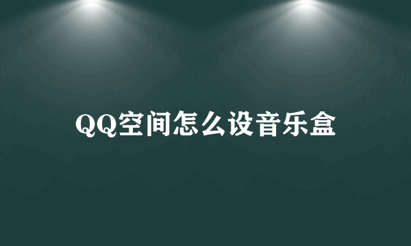 QQ空间怎么设音乐盒