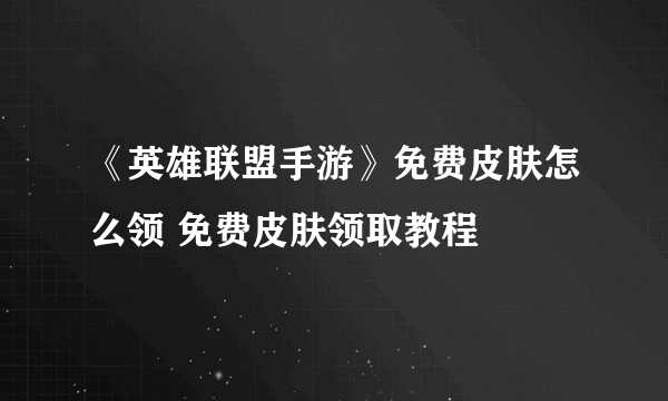 《英雄联盟手游》免费皮肤怎么领 免费皮肤领取教程