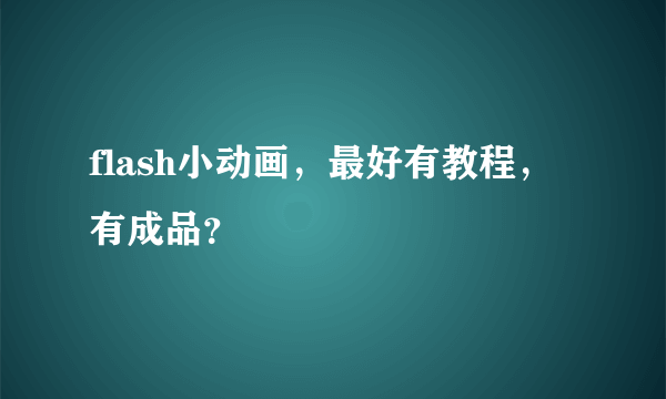 flash小动画，最好有教程，有成品？