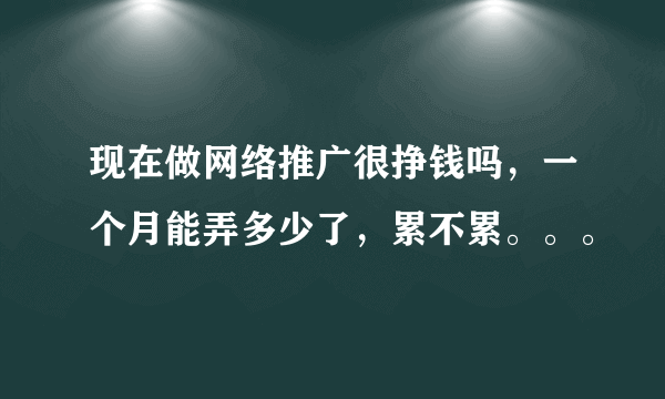 现在做网络推广很挣钱吗，一个月能弄多少了，累不累。。。