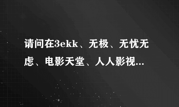 请问在3ekk、无极、无忧无虑、电影天堂、人人影视等等这些网站上的电影比知名网站更新的快得多