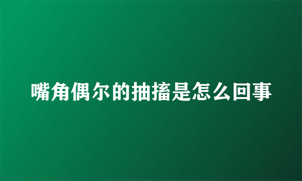 嘴角偶尔的抽搐是怎么回事