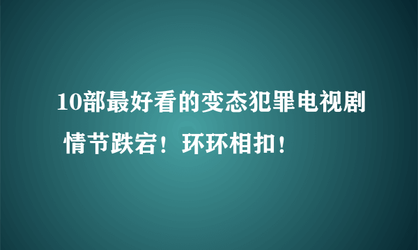 10部最好看的变态犯罪电视剧 情节跌宕！环环相扣！