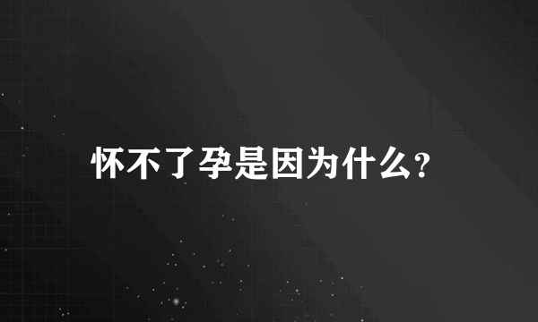 怀不了孕是因为什么？