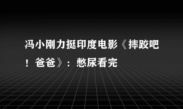 冯小刚力挺印度电影《摔跤吧！爸爸》：憋尿看完